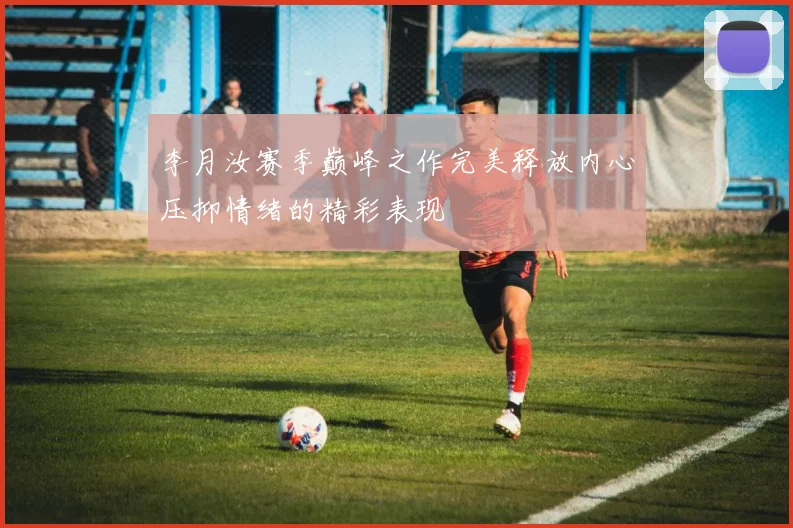 李月汝赛季巅峰之作完美释放内心压抑情绪的精彩表现
