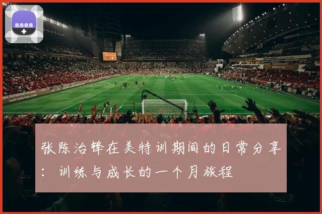 张陈治锋在美特训期间的日常分享：训练与成长的一个月旅程