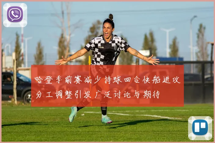哈登季前赛减少持球回合快船进攻分工调整引发广泛讨论与期待