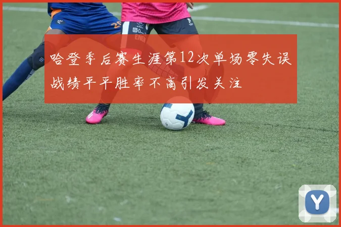 哈登季后赛生涯第12次单场零失误战绩平平胜率不高引发关注