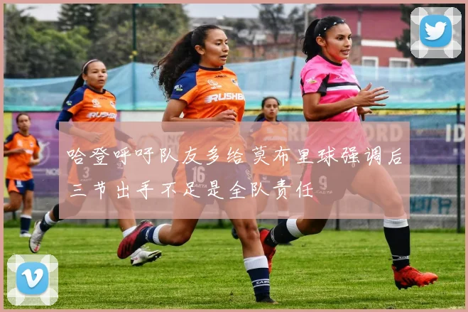 哈登呼吁队友多给莫布里球强调后三节出手不足是全队责任